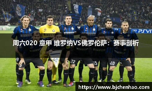 周六020 意甲 维罗纳VS佛罗伦萨：赛事剖析