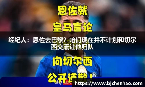 经纪人：恩佐去巴黎？咱们现在并不计划和切尔西交流让他归队